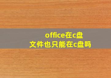 office在c盘 文件也只能在c盘吗